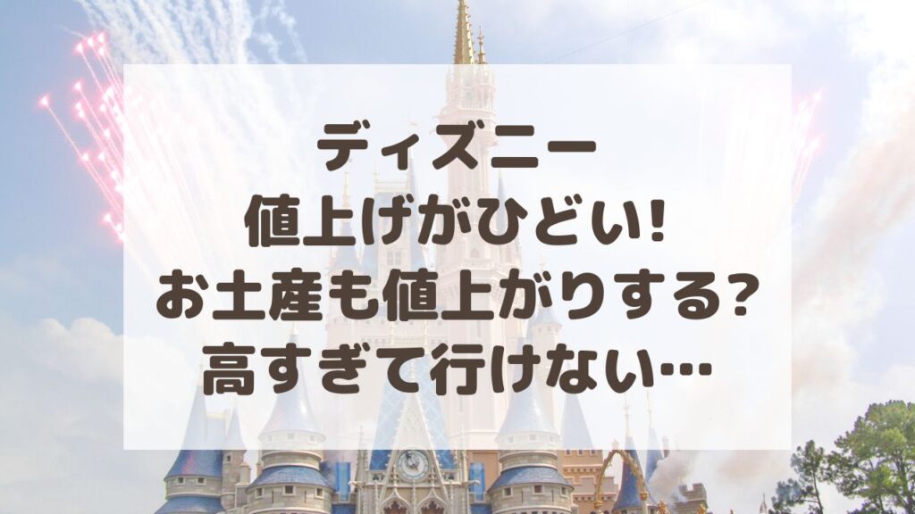 ディズニー値上げがひどい お土産も値上がりする 高すぎて行けない のーてんき日和