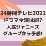 24時間テレビ2022ドラマ主演は誰?人気ジャニーズグループから予想!