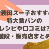 業務田スー子おすすめ特大食パンのレシピや口コミは?値段・販売店まとめ