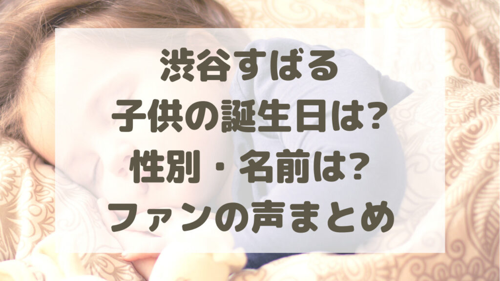 渋谷すばる子供の誕生日は 性別 名前は ファンの声まとめ のーてんき日和