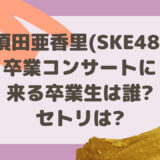 須田亜香里(SKE48)卒業コンサートに 来る卒業生は誰? セトリは?