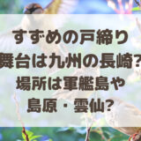 すずめの戸締り舞台は九州の長崎?場所は軍艦島や島原・雲仙?考察まとめ