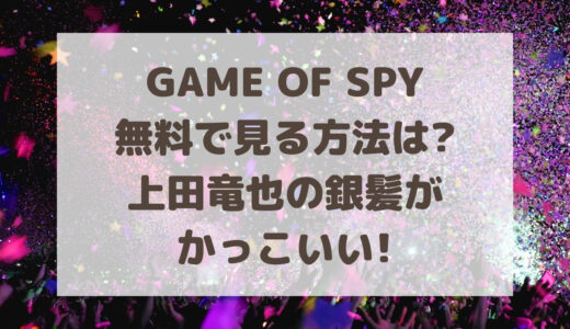 GAME OF SPYを無料で見る方法は?上田竜也の銀髪がかっこいい!