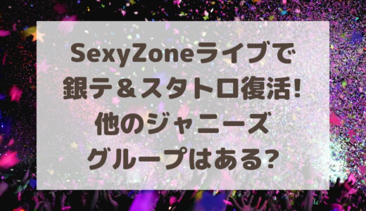 SexyZoneライブ2022で銀テ＆スタトロ復活!他のジャニーズグループはある?