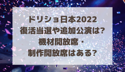 ドリショ日本2022復活当選や追加公演はある?機材開放席や制作開放席は?