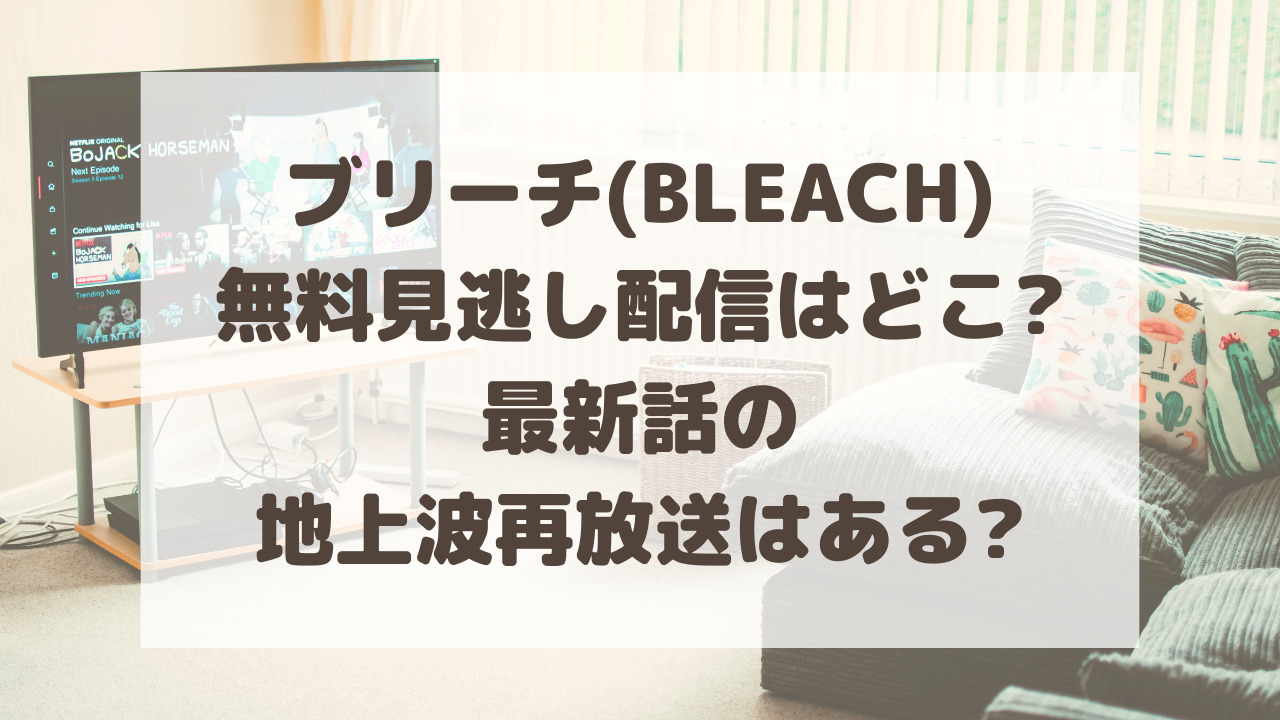 ブリーチ Bleach 無料見逃し配信は 千年血戦篇の地上波再放送はある のーてんき日和