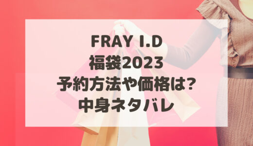 フレイアイディー(FRAY I.D)福袋2024予約方法や価格は?中身ネタバレ