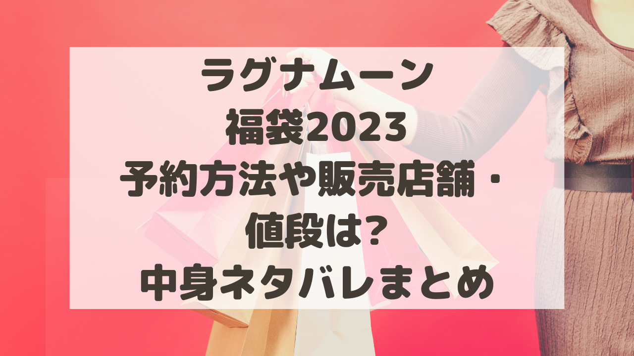 ラグナムーン福袋2024予約方法や販売店舗・値段は?中身ネタバレまとめ