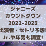 ジャニーズカウントダウン2022-2023出演者・セトリ予想!Jr.や年男も調査!