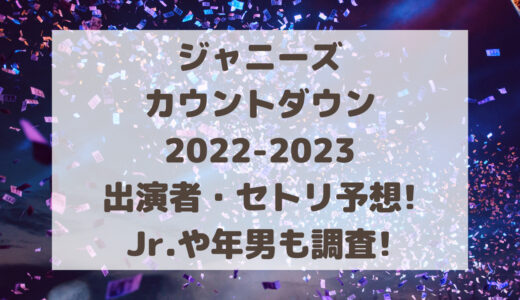 ジャニーズカウントダウン2023-2024出演者・セトリ予想!Jr.や年男も調査!