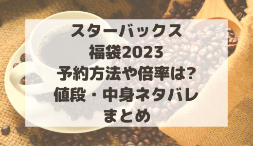 スターバックス福袋2023予約方法や倍率は?値段・中身ネタバレまとめ