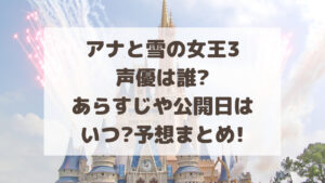 アナと雪の女王3声優は誰?あらすじや公開日はいつ?予想まとめ!