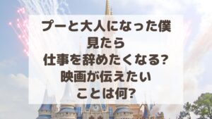 プーと大人になった僕を見たら仕事を辞めたくなる?映画が伝えたいことは?