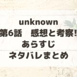 unknown6話感想と考察!あらすじ・ネタバレまとめ