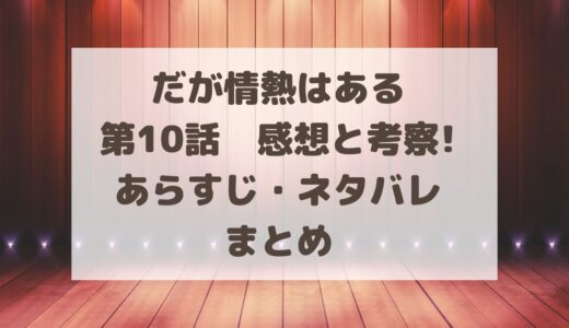 だが情熱はある10話感想と考察!あらすじ・ネタバレまとめ
