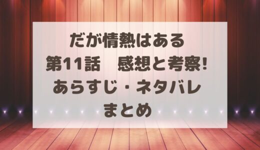 だが情熱はある11話感想と考察!あらすじ・ネタバレまとめ