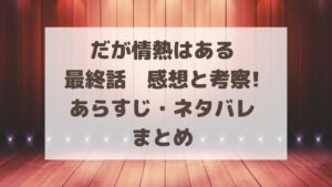 だが情熱はある最終話話感想と考察!あらすじ・ネタバレまとめ