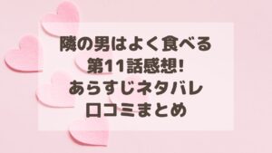 隣の男はよく食べる(ドラマ)11話感想!あらすじネタバレ・口コミまとめ