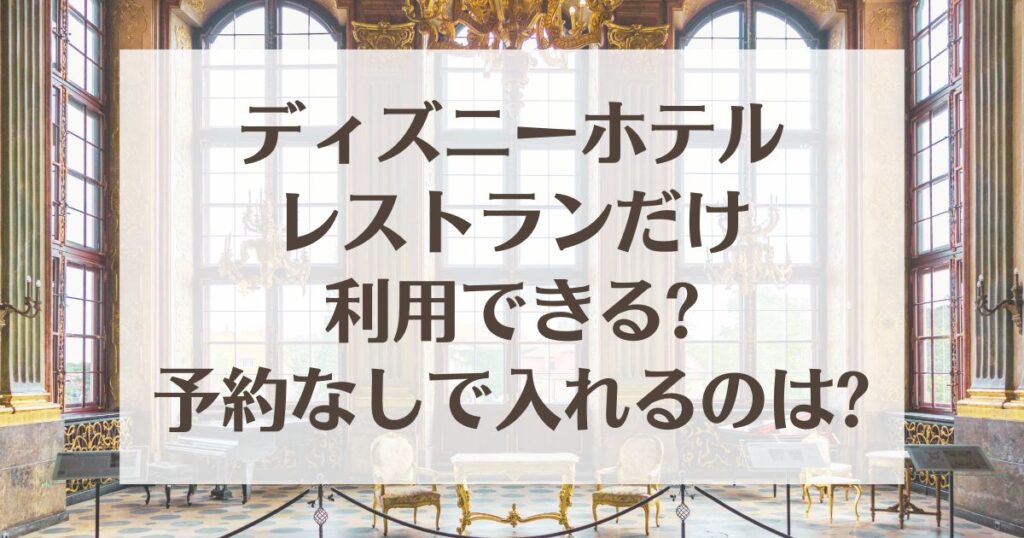 ディズニーホテルのレストランだけ利用できる?予約なしで入れるのはどこ? のーてんき日和