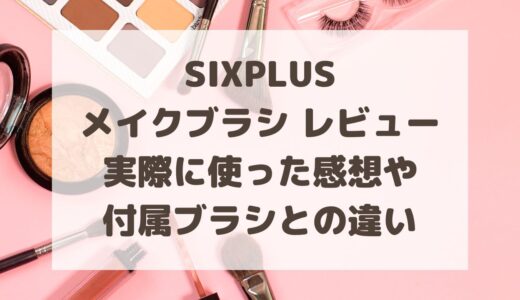 SIXPLUSはメイクブラシ初心者にもおすすめ!実際に使った感想や付属ブラシとの違い