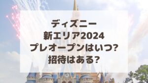 ディズニーファンタジースプリングス|プレオープンはいつ?招待はある?