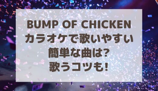バンプ(BUMP OF CHICKEN)カラオケで歌いやすい簡単な曲は?歌うコツも!