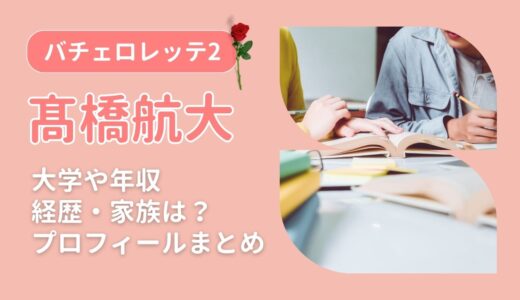 髙橋航大(バチェロレッテ2)の大学や年収、経歴・家族は?プロフィールまとめ